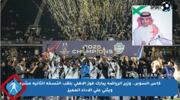 كأس السوبر.. وزير الرياضة يبارك فوز الأهلي بلقب النسخة الثانية عشرة ويثني على الأداء المميز